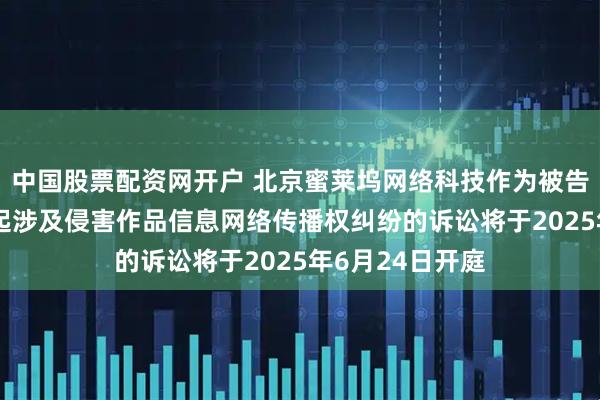 中国股票配资网开户 北京蜜莱坞网络科技作为被告/被上诉人的1起涉及侵害作品信息网络传播权纠纷的诉讼将于2025年6月24日开庭