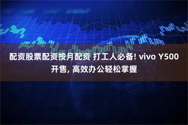 配资股票配资按月配资 打工人必备! vivo Y500开售, 高效办公轻松掌握