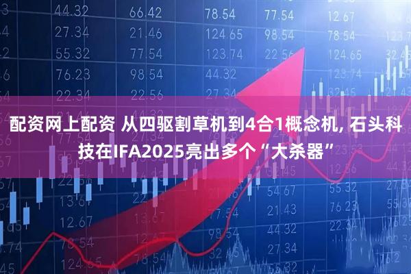 配资网上配资 从四驱割草机到4合1概念机, 石头科技在IFA2025亮出多个“大杀器”