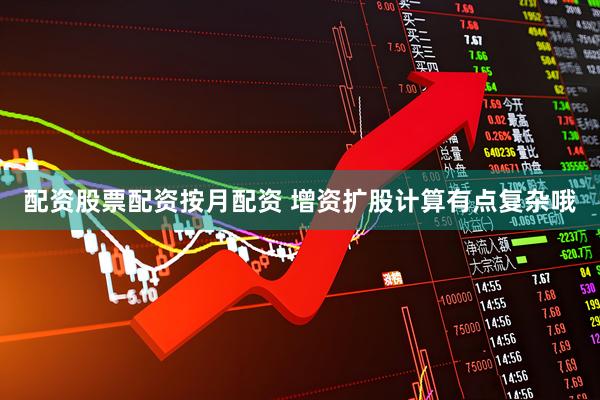 配资股票配资按月配资 增资扩股计算有点复杂哦