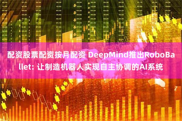 配资股票配资按月配资 DeepMind推出RoboBallet: 让制造机器人实现自主协调的AI系统