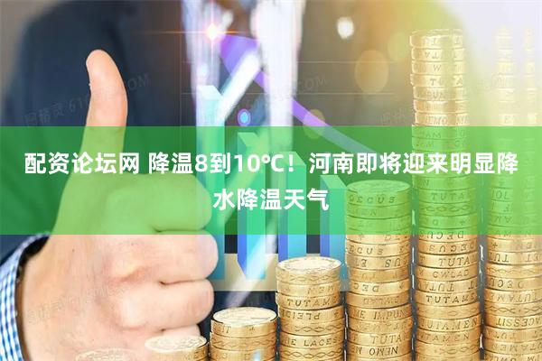 配资论坛网 降温8到10℃！河南即将迎来明显降水降温天气